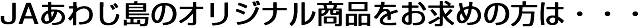 JAあわじ島のオリジナル商品を求めの方は・・・